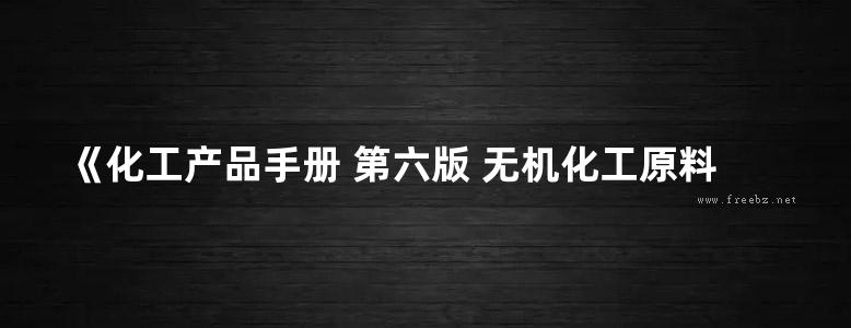 《化工产品手册 第六版 无机化工原料》 王光建 2016 